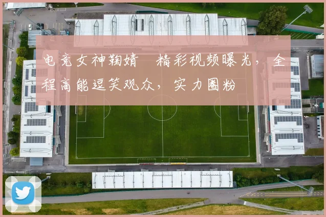 电竞女神鞠婧祎精彩视频曝光，全程高能逗笑观众，实力圈粉