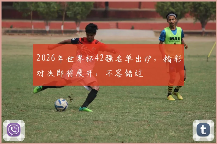 2026年世界杯42强名单出炉，精彩对决即将展开，不容错过