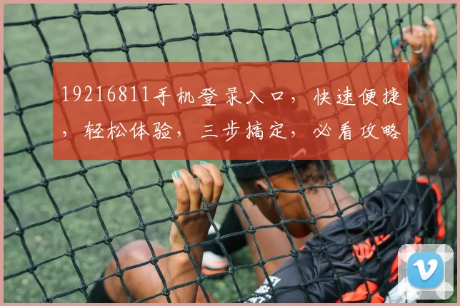 19216811手机登录入口，快速便捷，轻松体验，三步搞定，必看攻略