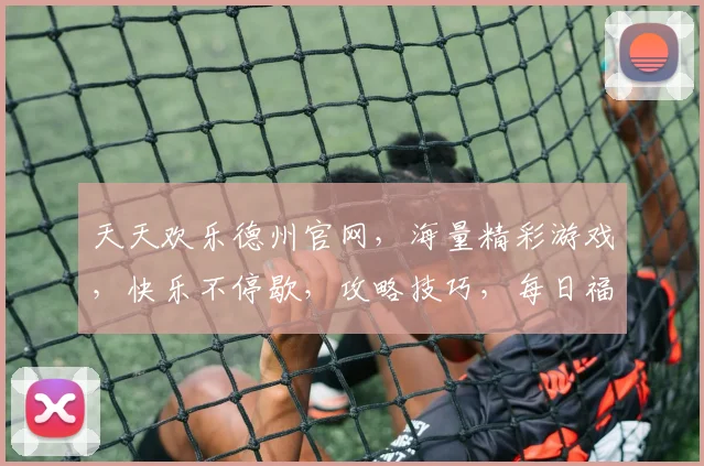 天天欢乐德州官网，海量精彩游戏，快乐不停歇，攻略技巧，每日福利，一网打尽，快来体验