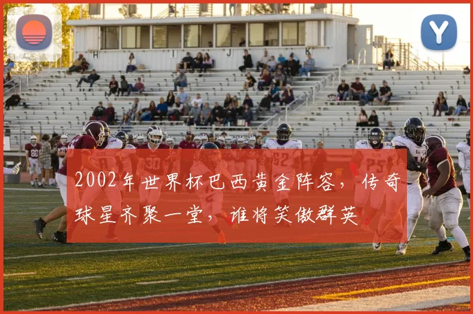 2002年世界杯巴西黄金阵容，传奇球星齐聚一堂，谁将笑傲群英