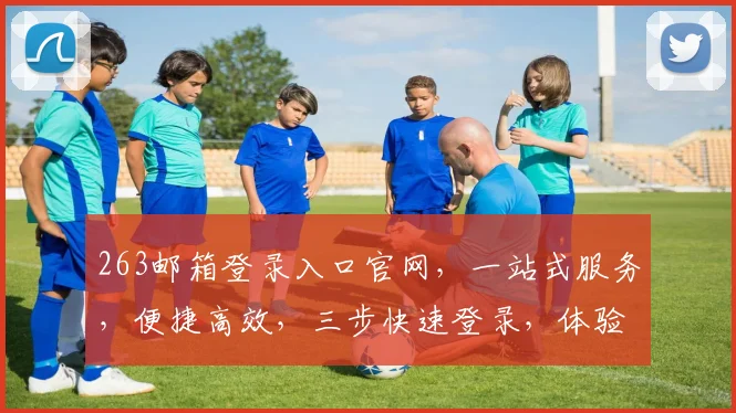 263邮箱登录入口官网，一站式服务，便捷高效，三步快速登录，体验非凡