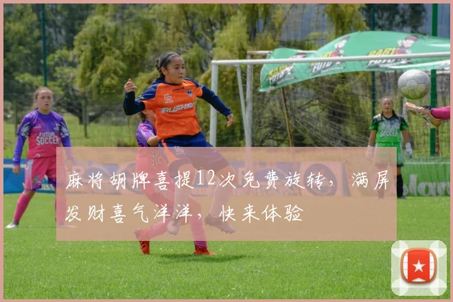 麻将胡牌喜提12次免费旋转，满屏发财喜气洋洋，快来体验