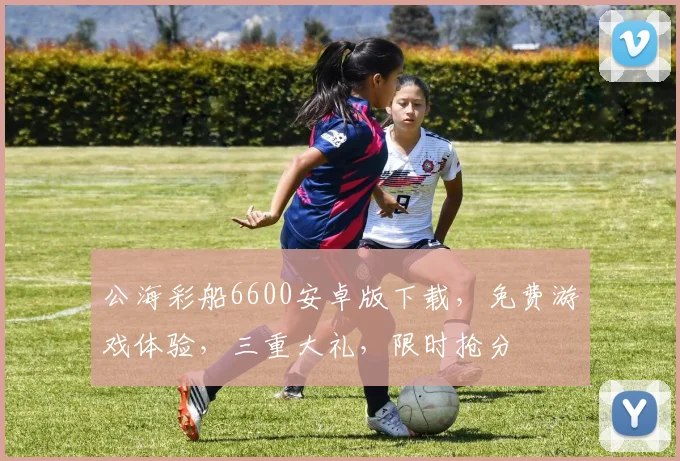 公海彩船6600安卓版下载，免费游戏体验，三重大礼，限时抢分