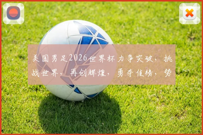 美国男足2026世界杯力争突破，挑战世界，再创辉煌，勇夺佳绩，势不可挡