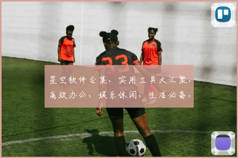 星空软件合集，实用工具大汇聚，高效办公，娱乐休闲，生活必备，一站式解决