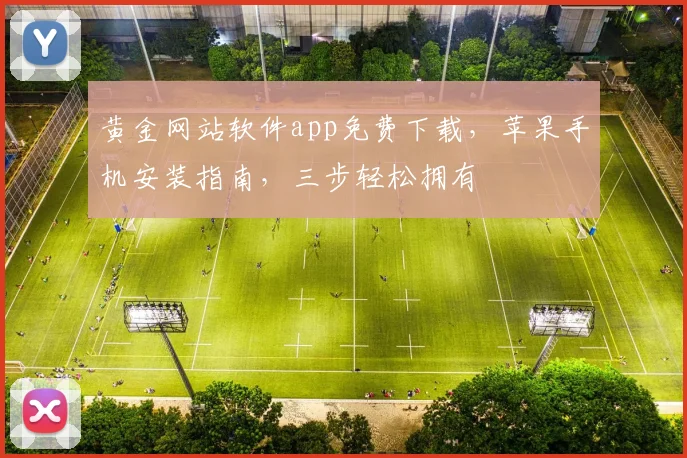 黄金网站软件app免费下载，苹果手机安装指南，三步轻松拥有