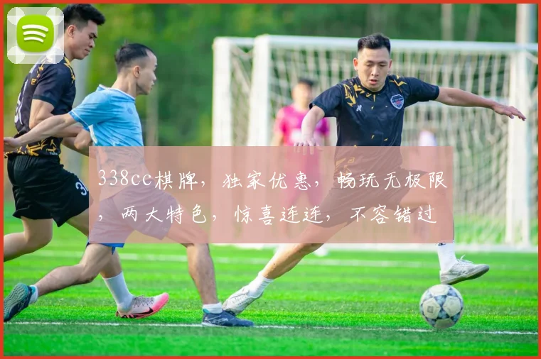 338cc棋牌，独家优惠，畅玩无极限，两大特色，惊喜连连，不容错过