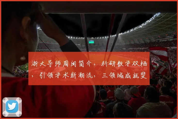 浙大导师周闽简介，科研教学双栖，引领学术新潮流，三领域成就斐然