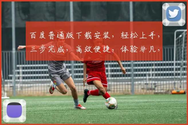 百度普通版下载安装，轻松上手，三步完成，高效便捷，体验非凡，不容错过，必看攻略