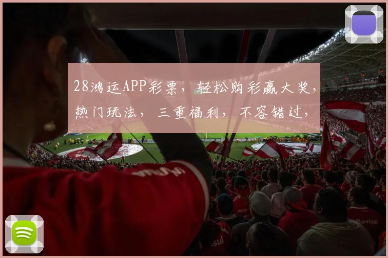 28鸿运APP彩票，轻松购彩赢大奖，热门玩法，三重福利，不容错过，快来体验
