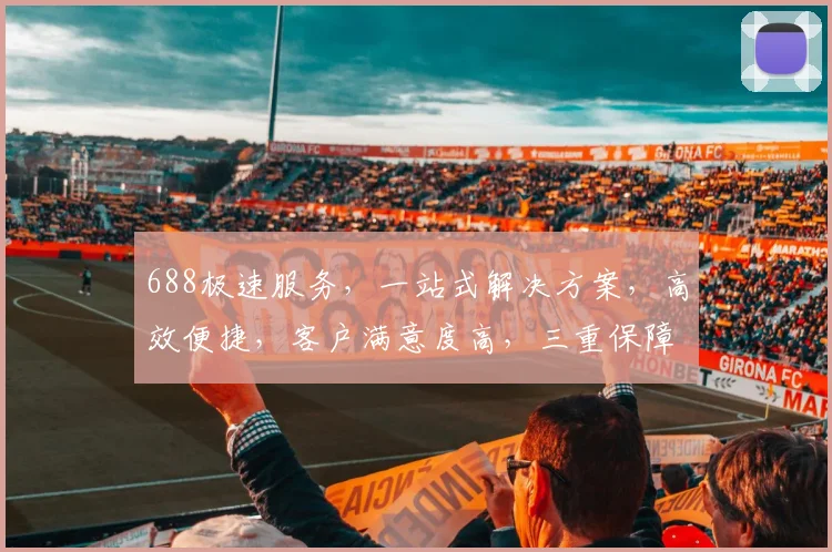 688极速服务，一站式解决方案，高效便捷，客户满意度高，三重保障，值得信赖