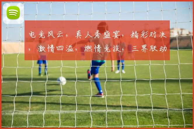 电竞风云，真人秀盛宴，精彩对决，激情四溢，燃情竞技，三界联动，不容错过